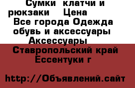 Сумки, клатчи и рюкзаки. › Цена ­ 2 000 - Все города Одежда, обувь и аксессуары » Аксессуары   . Ставропольский край,Ессентуки г.